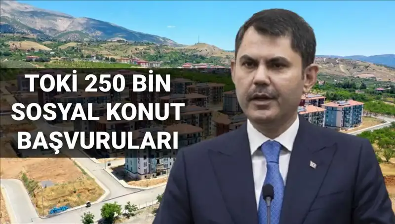 TOKİ 250 Bin Sosyal Konut Projesi İçin Başvurular Ne Zaman Başlayacak?