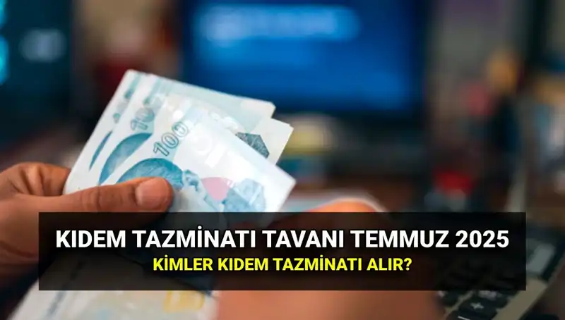 Temmuz 2025 Kıdem Tazminatı Tavanı: Yeni Uygulama ve Detaylar