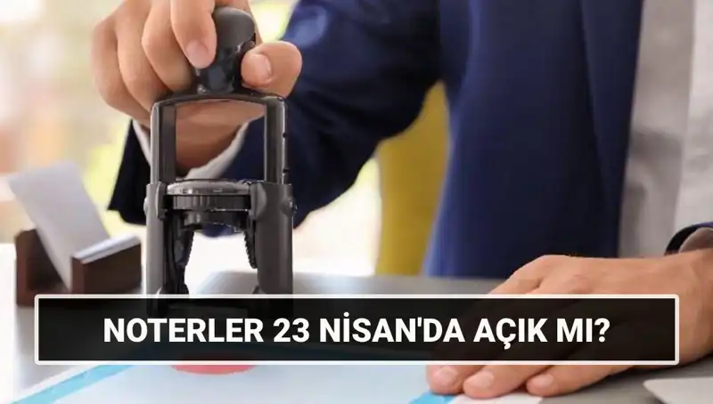 23 Nisan’da Noterler Açık mı? Saatleri ve İşleyişi Hakkında Bilgi