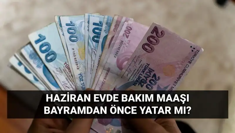 2025 Haziran Evde Bakım Aylığı Bayram Öncesi Yatacak Mı?